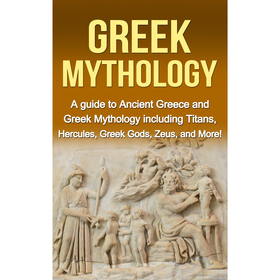 Greek Mythology: A Guide to Ancient Greece and Greek Mythology including Titans, Hercules, Greek God