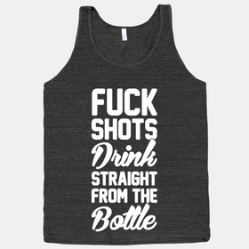 Fuck Shots Drink Straight From The Bottle